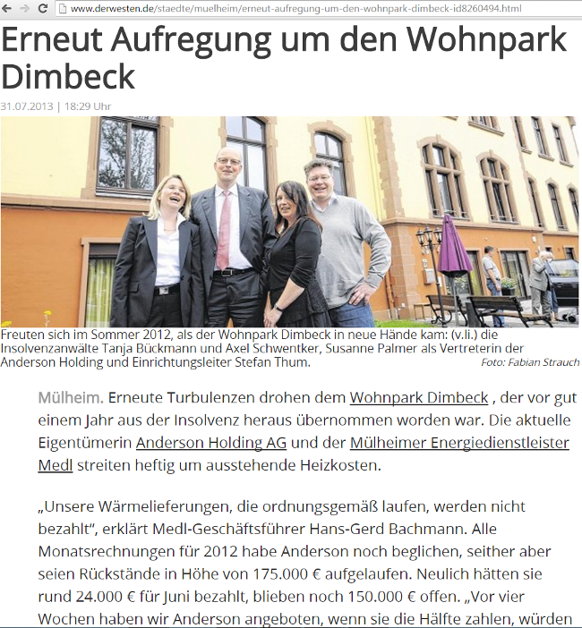 Im Jahr 2012 wurde die Senioren- und Pflegeheimbetreiberin Anderson Holding AG aus der Wexstraße 2 in Berlin Schöneberg noch in der Zeitung Der Westen als Retterin des insolventen Pflegewohnparks Dimbeck in Nordrhein-Westfalen gefeiert. Im Jahr 2012 wurde die Senioren- und Pflegeheimbetreiberin Anderson Holding AG aus der Wexstraße 2 in Berlin Schöneberg noch in der Zeitung Der Westen als Retterin des insolventen Pflegewohnparks Dimbeck in Nordrhein-Westfalen gefeiert.